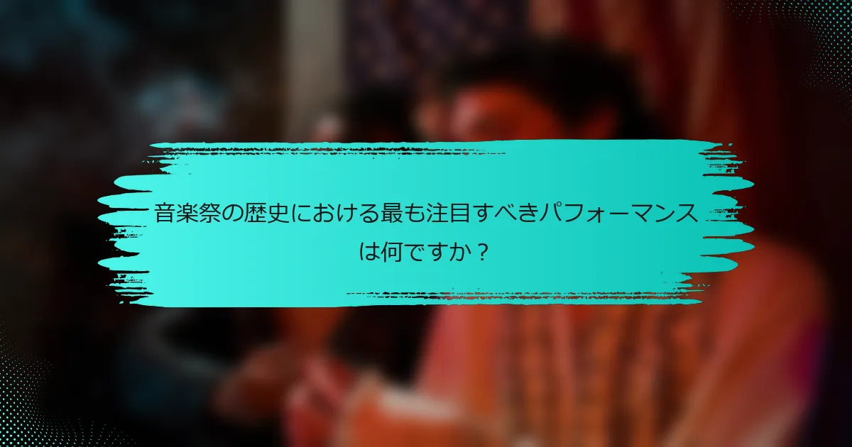 音楽祭の歴史における最も注目すべきパフォーマンスは何ですか？