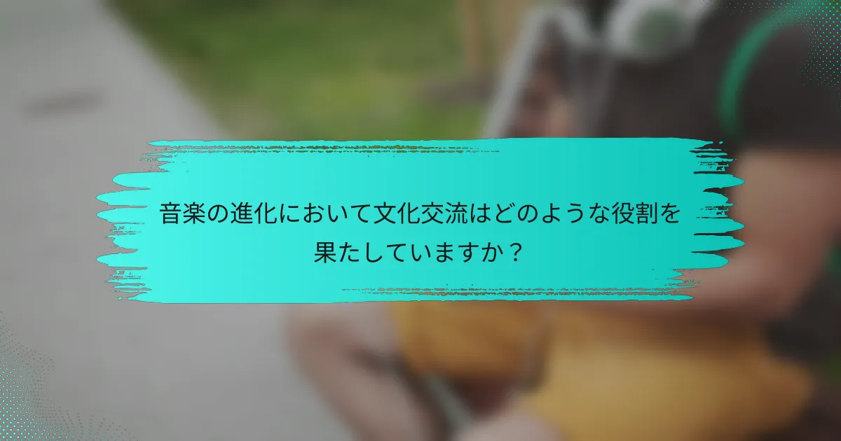 音楽の進化において文化交流はどのような役割を果たしていますか？